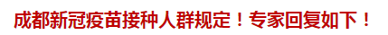 成都新冠疫苗接種人群規(guī)定！專家回復(fù)如下！