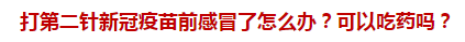 打第二針新冠疫苗前感冒了怎么辦？可以吃藥嗎？