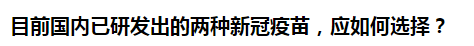 目前國(guó)內(nèi)已研發(fā)出的兩種新冠疫苗，應(yīng)如何選擇？