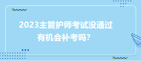 2023主管護(hù)師職稱考試沒通過有補(bǔ)考機(jī)會(huì)嗎？