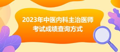 2023年中醫(yī)內(nèi)科主治醫(yī)師成績(jī)查詢方式 2023年中醫(yī)內(nèi)科主治醫(yī)師成績(jī)查詢方式