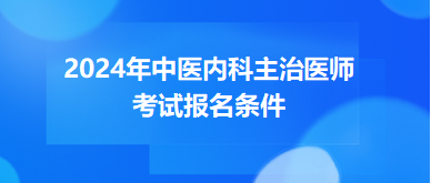 2024年中醫(yī)內(nèi)科主治醫(yī)師考試報(bào)名條件 2024年中醫(yī)內(nèi)科主治醫(yī)師考試報(bào)名條件