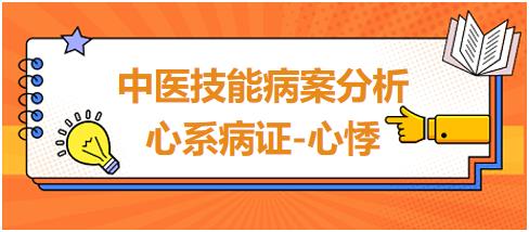 中醫(yī)技能病案分析心系病證心悸 中醫(yī)技能病案分析心系病證心悸