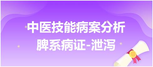 中醫(yī)技能病案分析脾系病證泄瀉 中醫(yī)技能病案分析脾系病證泄瀉