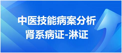 中醫(yī)實踐技能第一站病案分析淋證 中醫(yī)實踐技能第一站病案分析淋證