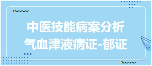 中醫(yī)實(shí)踐技能第一站病案分析氣血津液病證郁證 中醫(yī)實(shí)踐技能第一站病案分析氣血津液病證郁證