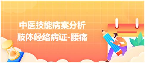 中醫(yī)實踐技能第一站病案分析肢體經(jīng)絡(luò)病證腰痛 中醫(yī)實踐技能第一站病案分析肢體經(jīng)絡(luò)病證腰痛