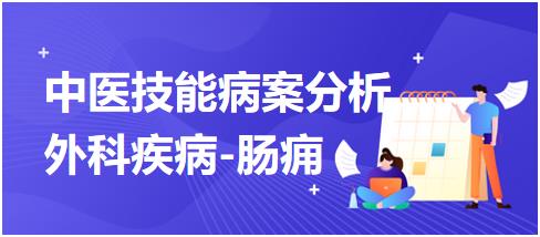 中醫(yī)實(shí)踐技能第一站病案分析外科疾病腸癰 中醫(yī)實(shí)踐技能第一站病案分析外科疾病腸癰