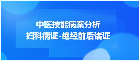 中醫(yī)實(shí)踐技能病案分析第一站婦科病證絕經(jīng)前后諸證 中醫(yī)實(shí)踐技能病案分析第一站婦科病證絕經(jīng)前后諸證