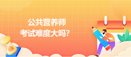 公共營養(yǎng)師考試難度大嗎？