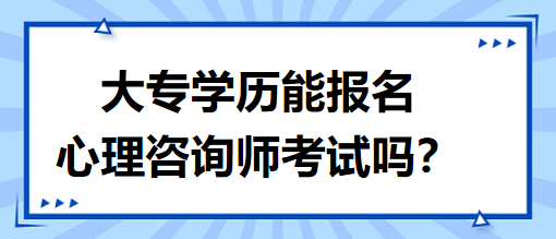 大專學(xué)歷能報名心理咨詢師考試嗎？