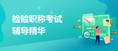 檢驗(yàn)職稱輔導(dǎo)精華 檢驗(yàn)職稱輔導(dǎo)精華