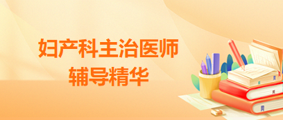 婦產(chǎn)科主治醫(yī)師輔導精華 婦產(chǎn)科主治醫(yī)師輔導精華