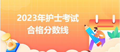 2023年護(hù)士考試分?jǐn)?shù)線 2023年護(hù)士考試分?jǐn)?shù)線