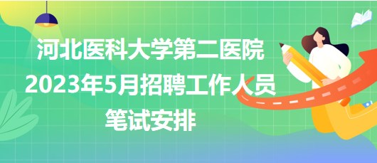 河北醫(yī)科大學第二醫(yī)院2023年5月招聘工作人員筆試安排 河北醫(yī)科大學第二醫(yī)院2023年5月招聘工作人員筆試安排