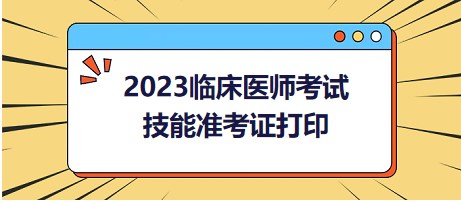 2023臨床醫(yī)師考試技能準(zhǔn)考證打印 2023臨床醫(yī)師考試技能準(zhǔn)考證打印