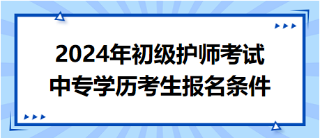 2024年初級(jí)護(hù)師考試中專學(xué)歷考生報(bào)名條件 2024年初級(jí)護(hù)師考試中專學(xué)歷考生報(bào)名條件