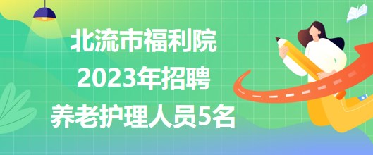 廣西玉林市北流市福利院2023年招聘養(yǎng)老護(hù)理人員5名 廣西玉林市北流市福利院2023年招聘養(yǎng)老護(hù)理人員5名