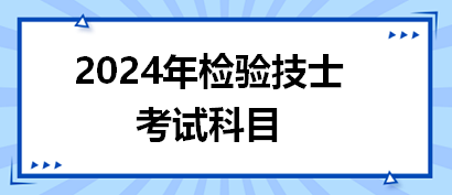 2024年檢驗(yàn)技士考試科目