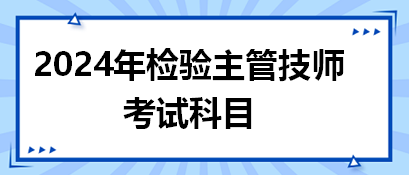 2024年檢驗主管技師考試科目 2024年檢驗主管技師考試科目