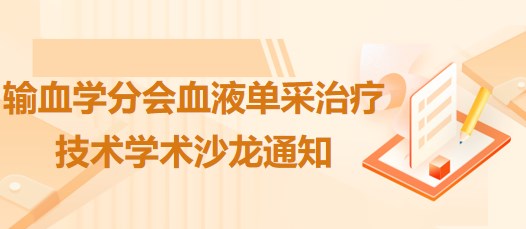 輸血學(xué)分會(huì)血液?jiǎn)尾芍委熂夹g(shù)學(xué)術(shù)沙龍通知