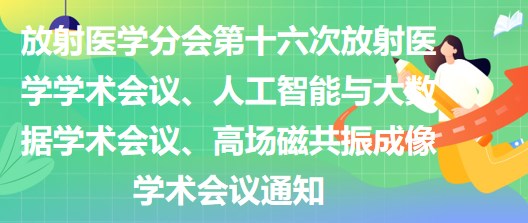 放射醫(yī)學(xué)分會第十六次放射醫(yī)學(xué)學(xué)術(shù)會議、人工智能與大數(shù)據(jù)學(xué)術(shù)會議、高場磁共振成像學(xué)術(shù)會議通知