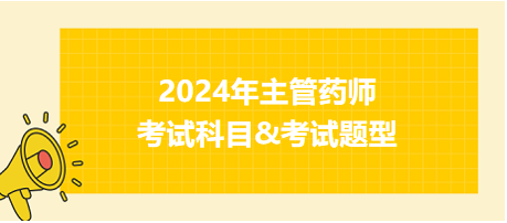 2024年主管藥師考試科目&考試題型 2024年主管藥師考試科目&考試題型