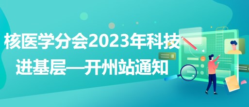 核醫(yī)學(xué)分會(huì)2023年科技進(jìn)基層—開(kāi)州站通知