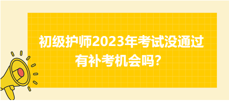初級(jí)護(hù)師2023年考試沒(méi)通過(guò)有補(bǔ)考機(jī)會(huì)嗎？