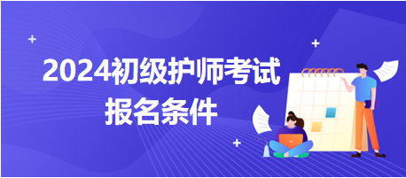 2024初級護師考試報名條件 2024初級護師考試報名條件