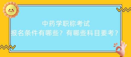 中藥學(xué)職稱(chēng)考試報(bào)名條件有哪些？有哪些科目要考？