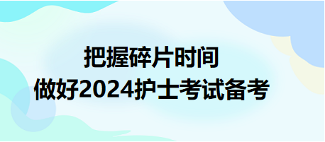 把握碎片時(shí)間，做好2024護(hù)士資格考試備考