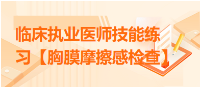 臨床執(zhí)業(yè)醫(yī)師技能練習(xí)【胸膜摩擦感檢查】 臨床執(zhí)業(yè)醫(yī)師技能練習(xí)【胸膜摩擦感檢查】