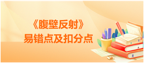 鄉(xiāng)村助理醫(yī)師技能考試《腹壁反射》易錯(cuò)點(diǎn)及扣分點(diǎn) 鄉(xiāng)村助理醫(yī)師技能考試《腹壁反射》易錯(cuò)點(diǎn)及扣分點(diǎn)