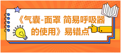 2023中西醫(yī)醫(yī)師技能《氣囊-面罩 簡易呼吸器的使用》易錯點扣分點總結 2023中西醫(yī)醫(yī)師技能《氣囊-面罩 簡易呼吸器的使用》易錯點扣分點總結