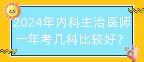 2024年內(nèi)科主治醫(yī)師一年考幾科比較好？