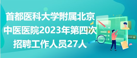 首都醫(yī)科大學(xué)附屬北京中醫(yī)醫(yī)院2023年第四次招聘工作人員27人 首都醫(yī)科大學(xué)附屬北京中醫(yī)醫(yī)院2023年第四次招聘工作人員27人