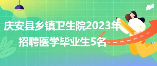 黑龍江省綏化市慶安縣鄉(xiāng)鎮(zhèn)衛(wèi)生院2023年招聘醫(yī)學(xué)畢業(yè)生5名