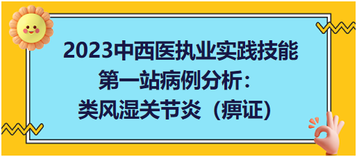 2023中西醫(yī)執(zhí)業(yè)實踐技能第一站病例分析:類風濕關(guān)節(jié)炎(痹證) 2023中西醫(yī)執(zhí)業(yè)實踐技能第一站病例分析:類風濕關(guān)節(jié)炎(痹證)