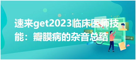 速來get2023臨床執(zhí)業(yè)醫(yī)師實(shí)踐技能:瓣膜病的雜音總結(jié) 速來get2023臨床執(zhí)業(yè)醫(yī)師實(shí)踐技能:瓣膜病的雜音總結(jié)