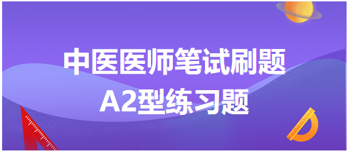 中醫(yī)醫(yī)師筆試刷題A2型練習(xí)題6 中醫(yī)醫(yī)師筆試刷題A2型練習(xí)題6