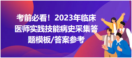 考前必看！2023年臨床醫(yī)師資格考試實(shí)踐技能病史采集答題模板及答案參考！