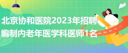 北京協(xié)和醫(yī)院2023年招聘編制內老年醫(yī)學科醫(yī)師1名 北京協(xié)和醫(yī)院2023年招聘編制內老年醫(yī)學科醫(yī)師1名