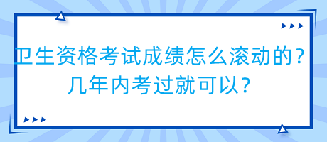 衛(wèi)生資格考試成績(jī)?cè)趺礉L動(dòng)的？幾年內(nèi)考過(guò)就可以？