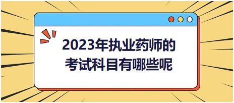 2023年執(zhí)業(yè)藥師的考試科目有哪些呢！