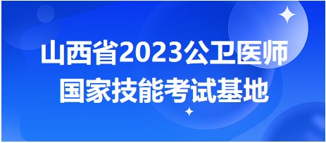 山西省2023公衛(wèi)醫(yī)師國家技能考試基地