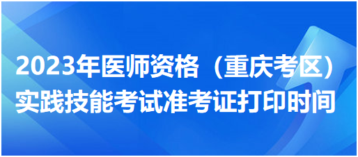 2023年醫(yī)師資格(重慶考區(qū))實踐技能考試準考證打印時間 2023年醫(yī)師資格(重慶考區(qū))實踐技能考試準考證打印時間