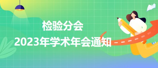檢驗(yàn)分會(huì)2023年學(xué)術(shù)年會(huì)通知