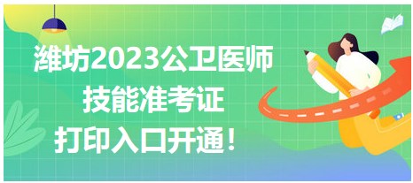 濰坊2023公衛(wèi)醫(yī)師技能準(zhǔn)考證開始打??！