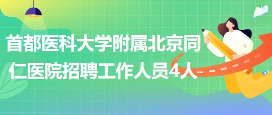 首都醫(yī)科大學(xué)附屬北京同仁醫(yī)院2023年招聘工作人員4人 首都醫(yī)科大學(xué)附屬北京同仁醫(yī)院2023年招聘工作人員4人